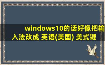 windows10的话好像把输入法改成 英语(美国) 美式键盘